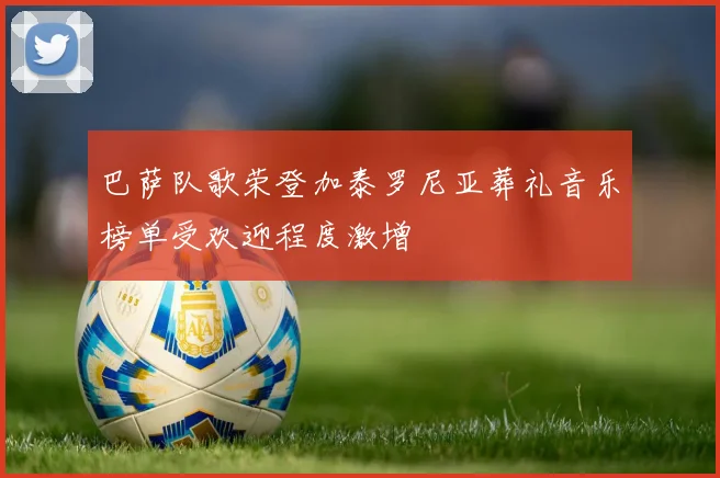 巴萨队歌荣登加泰罗尼亚葬礼音乐榜单受欢迎程度激增