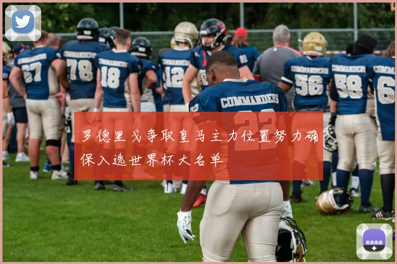 罗德里戈争取皇马主力位置努力确保入选世界杯大名单