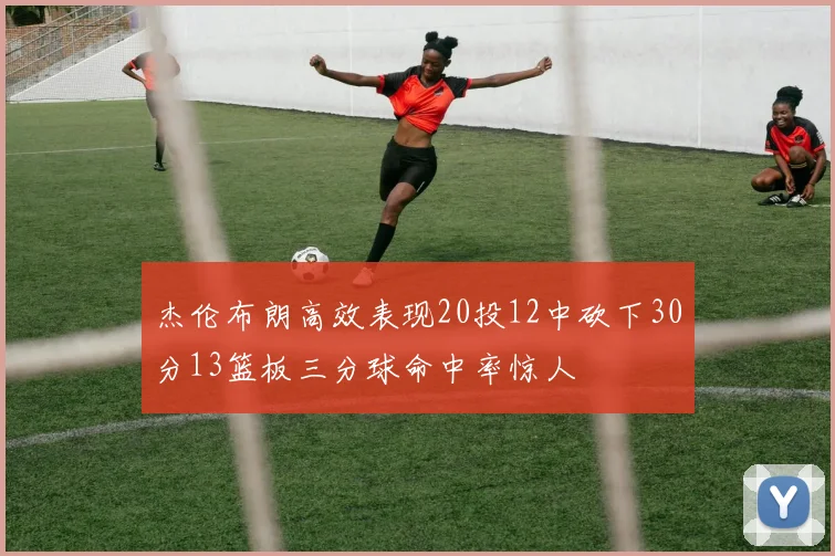 杰伦布朗高效表现20投12中砍下30分13篮板三分球命中率惊人