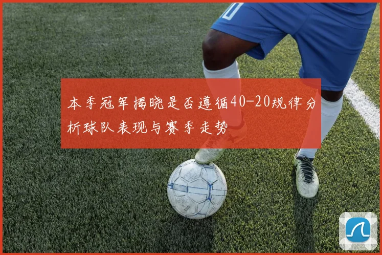 本季冠军揭晓是否遵循40-20规律分析球队表现与赛季走势
