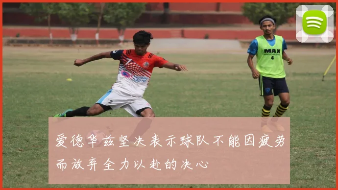 爱德华兹坚决表示球队不能因疲劳而放弃全力以赴的决心