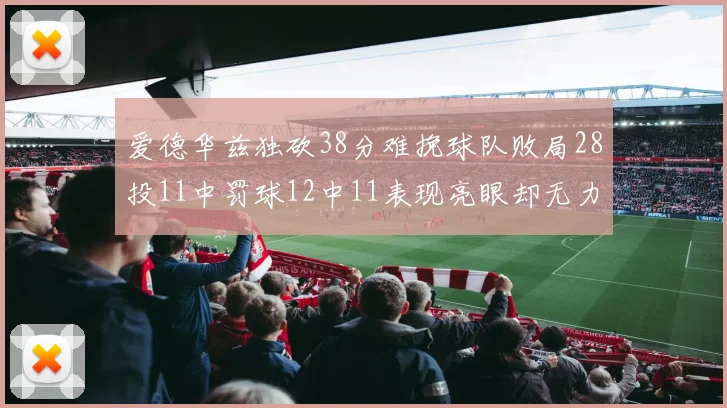 爱德华兹独砍38分难挽球队败局28投11中罚球12中11表现亮眼却无力回天