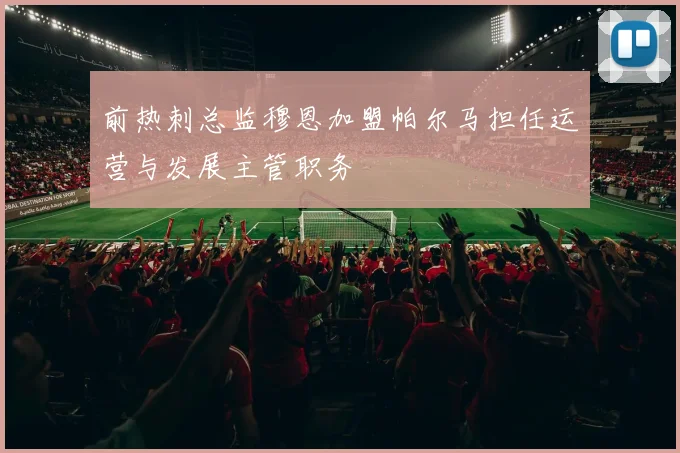 前热刺总监穆恩加盟帕尔马担任运营与发展主管职务