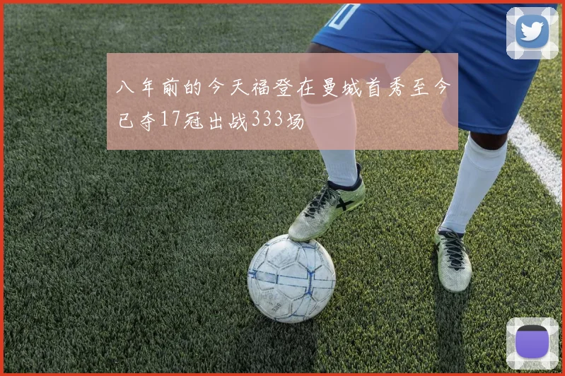 八年前的今天福登在曼城首秀至今已夺17冠出战333场