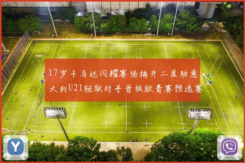 17岁卡马达闪耀赛场梅开二度助意大利U21轻取对手晋级欧青赛预选赛