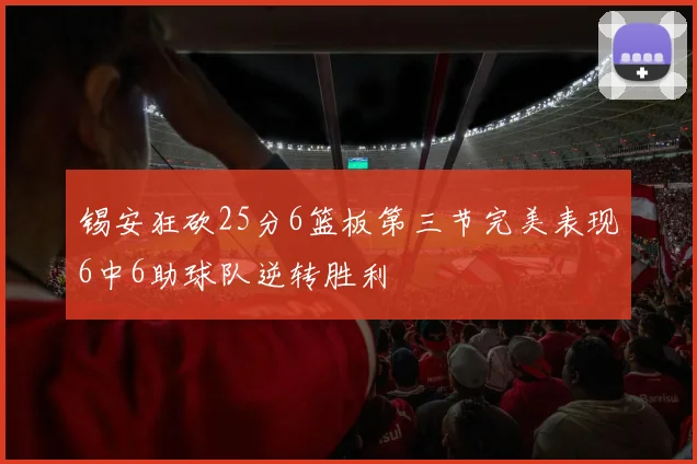 锡安狂砍25分6篮板第三节完美表现6中6助球队逆转胜利