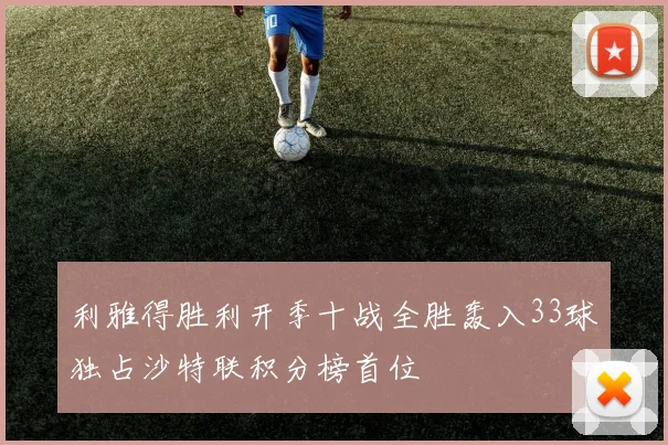 利雅得胜利开季十战全胜轰入33球独占沙特联积分榜首位