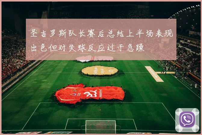 圣吉罗斯队长赛后总结上半场表现出色但对失球反应过于急躁