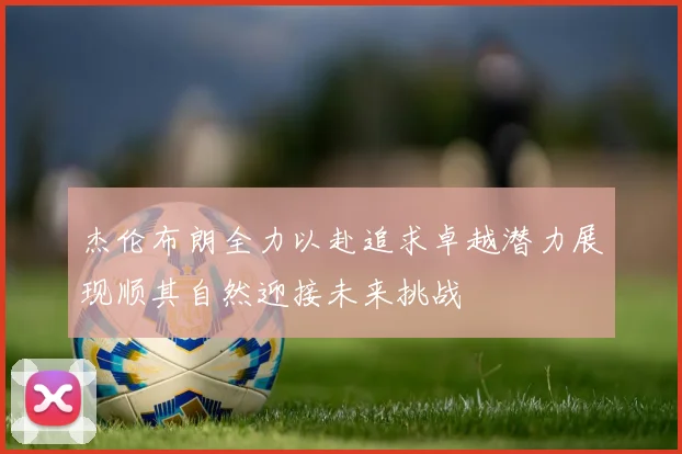 杰伦布朗全力以赴追求卓越潜力展现顺其自然迎接未来挑战