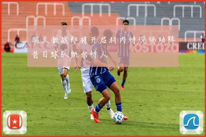 明天激战即将开启科内特现场助阵昔日球队凯尔特人