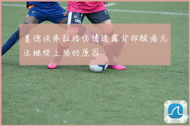基德谈弗拉格伤情透露背部酸痛无法继续上场的原因