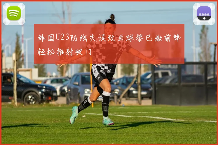 韩国U23防线失误致丢球黎巴嫩前锋轻松推射破门