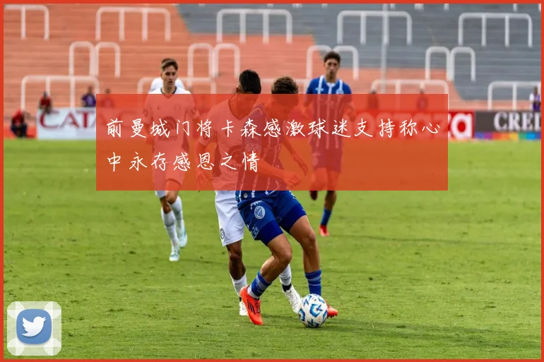 前曼城门将卡森感激球迷支持称心中永存感恩之情