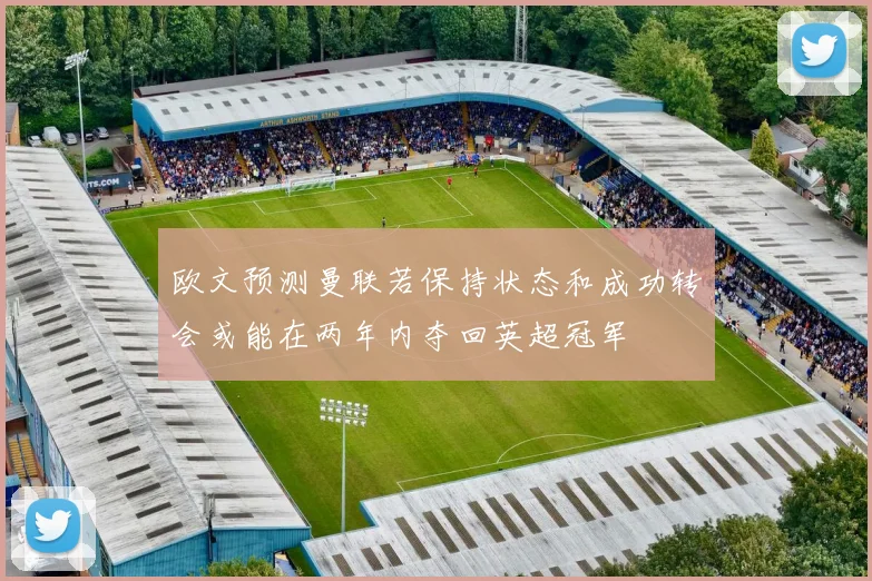 欧文预测曼联若保持状态和成功转会或能在两年内夺回英超冠军